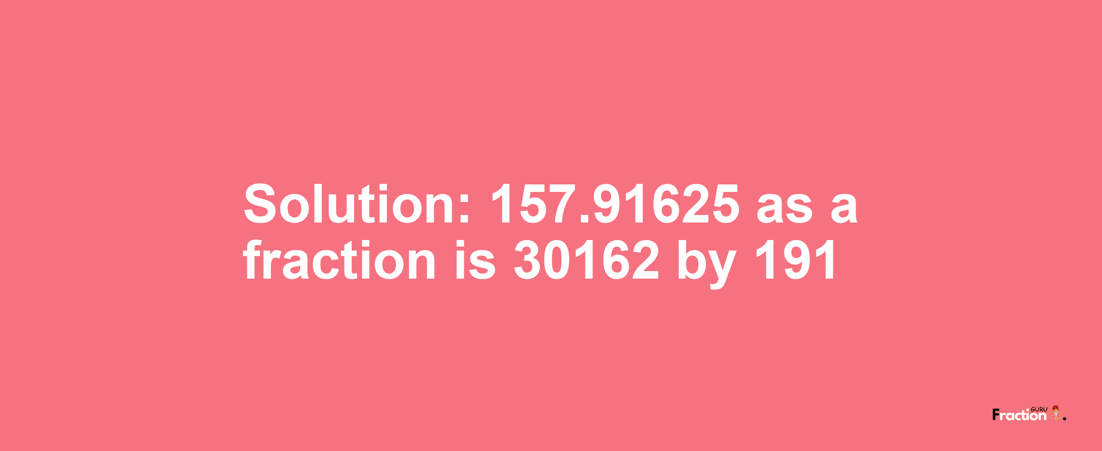 Solution:157.91625 as a fraction is 30162/191